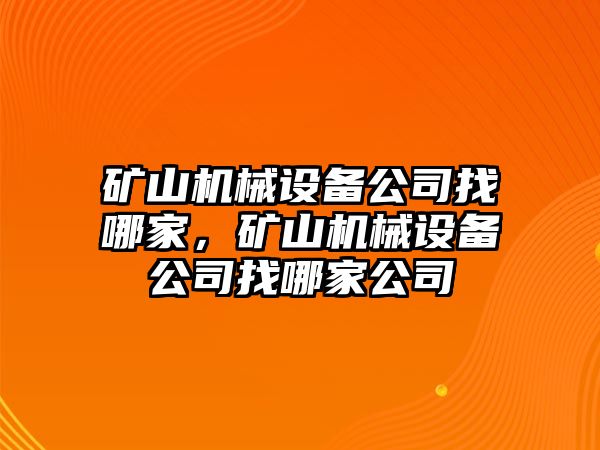 礦山機(jī)械設(shè)備公司找哪家，礦山機(jī)械設(shè)備公司找哪家公司