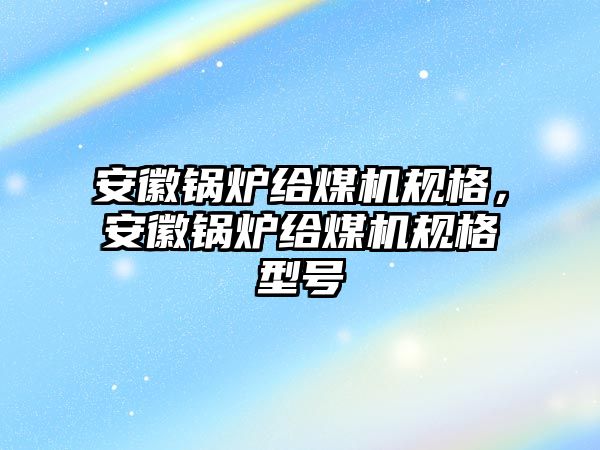 安徽鍋爐給煤機(jī)規(guī)格，安徽鍋爐給煤機(jī)規(guī)格型號