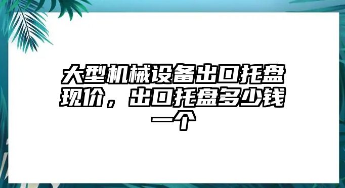 大型機械設(shè)備出口托盤現(xiàn)價，出口托盤多少錢一個