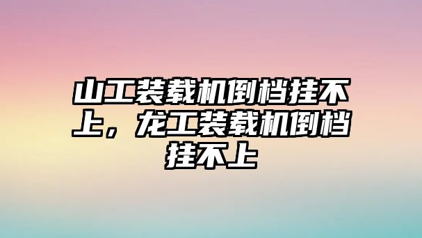 山工裝載機(jī)倒檔掛不上，龍工裝載機(jī)倒檔掛不上