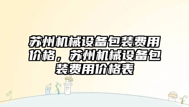 蘇州機械設備包裝費用價格，蘇州機械設備包裝費用價格表