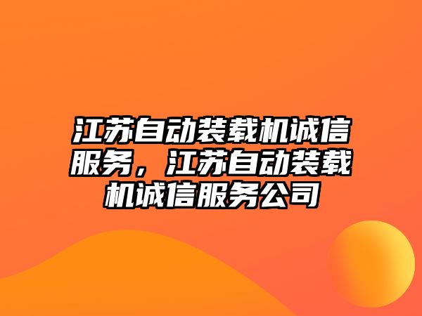 江蘇自動裝載機誠信服務，江蘇自動裝載機誠信服務公司