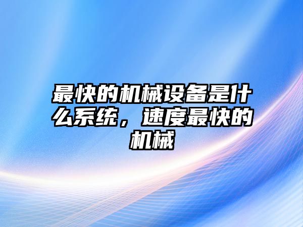 最快的機械設(shè)備是什么系統(tǒng)，速度最快的機械