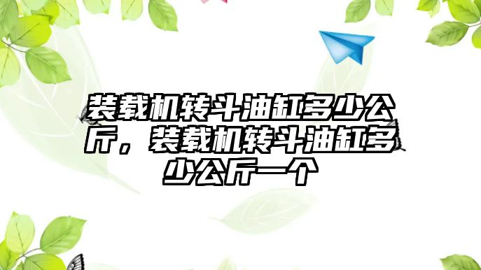 裝載機轉斗油缸多少公斤，裝載機轉斗油缸多少公斤一個