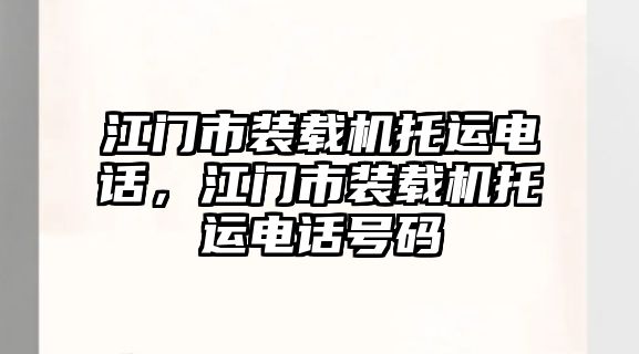 江門市裝載機托運電話，江門市裝載機托運電話號碼