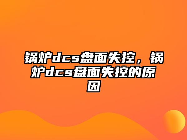 鍋爐dcs盤(pán)面失控，鍋爐dcs盤(pán)面失控的原因