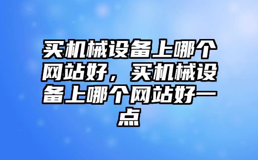 買機械設備上哪個網站好，買機械設備上哪個網站好一點