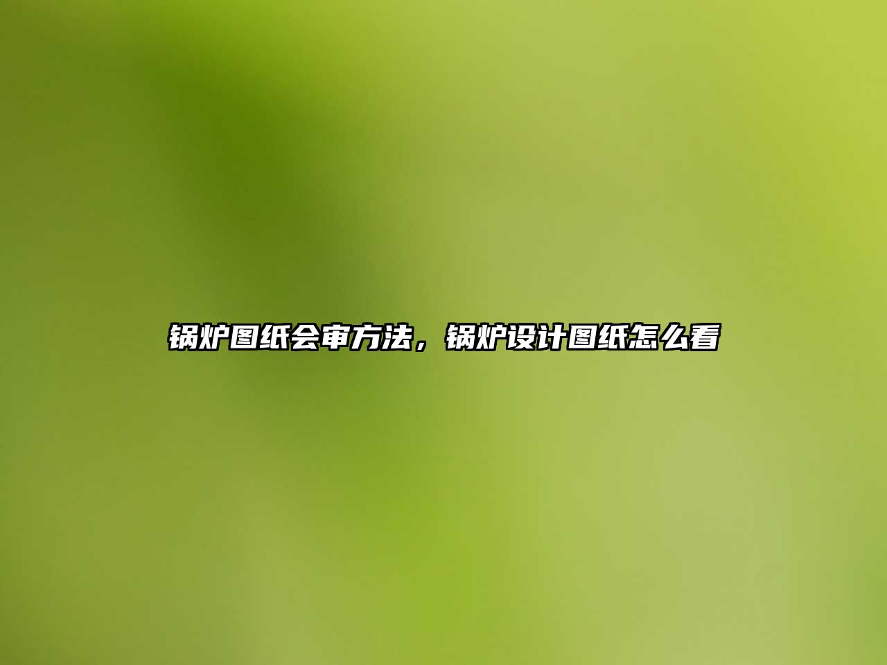 鍋爐圖紙會審方法，鍋爐設(shè)計圖紙怎么看