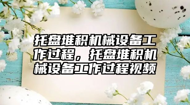 托盤堆積機械設(shè)備工作過程，托盤堆積機械設(shè)備工作過程視頻