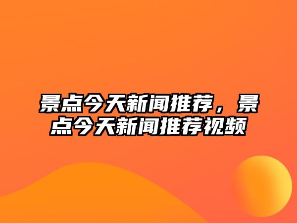 景點今天新聞推薦，景點今天新聞推薦視頻