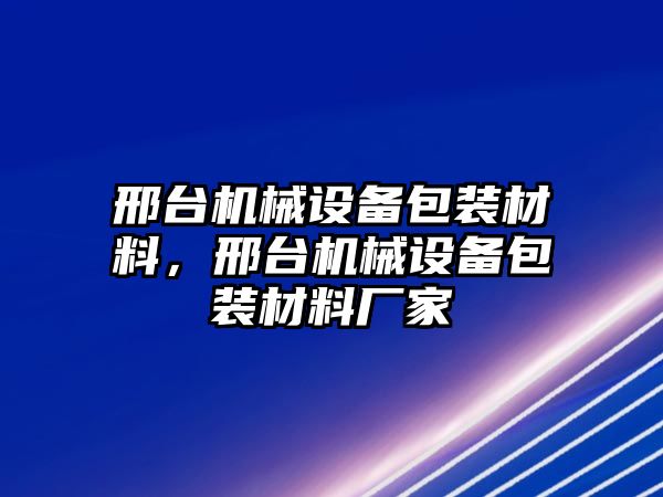 邢臺機械設(shè)備包裝材料，邢臺機械設(shè)備包裝材料廠家