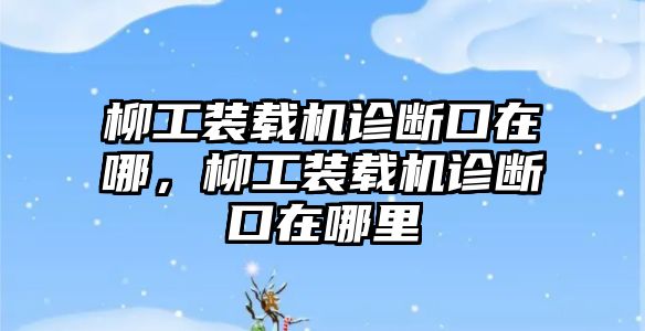 柳工裝載機(jī)診斷口在哪，柳工裝載機(jī)診斷口在哪里