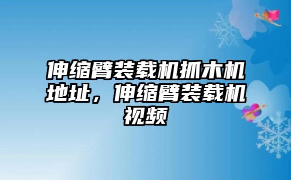 伸縮臂裝載機抓木機地址，伸縮臂裝載機視頻