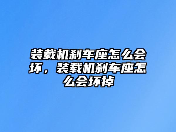 裝載機(jī)剎車座怎么會(huì)壞，裝載機(jī)剎車座怎么會(huì)壞掉