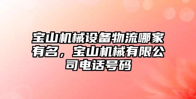 寶山機(jī)械設(shè)備物流哪家有名，寶山機(jī)械有限公司電話號(hào)碼