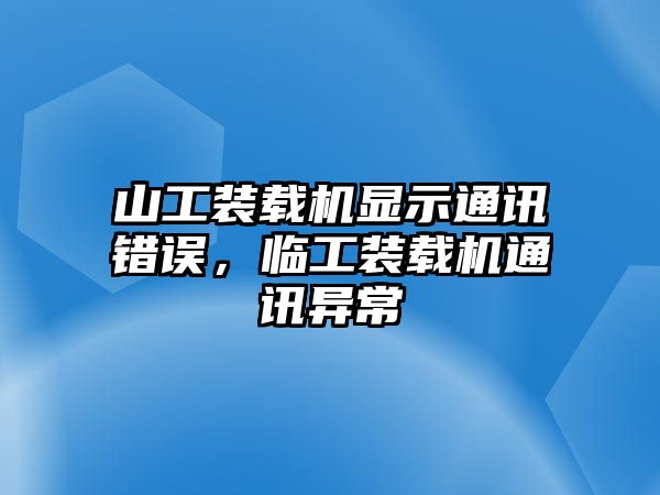 山工裝載機(jī)顯示通訊錯(cuò)誤，臨工裝載機(jī)通訊異常