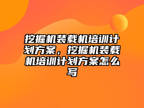 挖掘機裝載機培訓(xùn)計劃方案，挖掘機裝載機培訓(xùn)計劃方案怎么寫