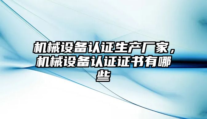 機械設備認證生產(chǎn)廠家，機械設備認證證書有哪些