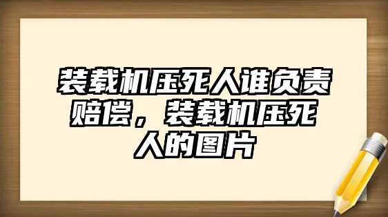 裝載機(jī)壓死人誰負(fù)責(zé)賠償，裝載機(jī)壓死人的圖片