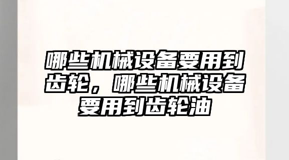 哪些機械設(shè)備要用到齒輪，哪些機械設(shè)備要用到齒輪油