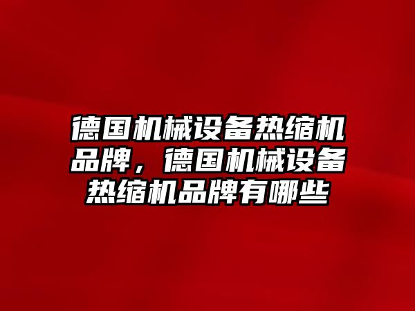 德國機械設備熱縮機品牌，德國機械設備熱縮機品牌有哪些