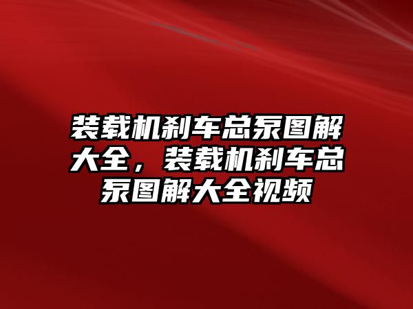 裝載機剎車總泵圖解大全，裝載機剎車總泵圖解大全視頻