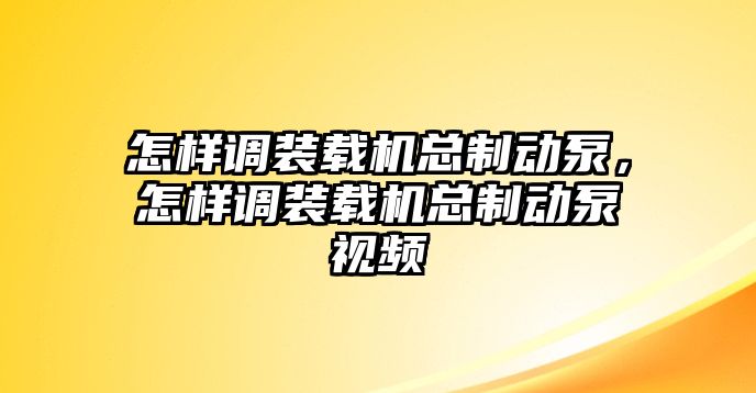 怎樣調(diào)裝載機(jī)總制動(dòng)泵，怎樣調(diào)裝載機(jī)總制動(dòng)泵視頻