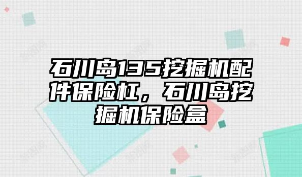石川島135挖掘機(jī)配件保險(xiǎn)杠，石川島挖掘機(jī)保險(xiǎn)盒