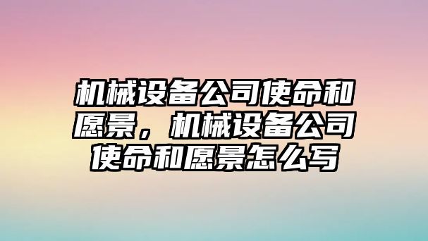 機械設(shè)備公司使命和愿景，機械設(shè)備公司使命和愿景怎么寫