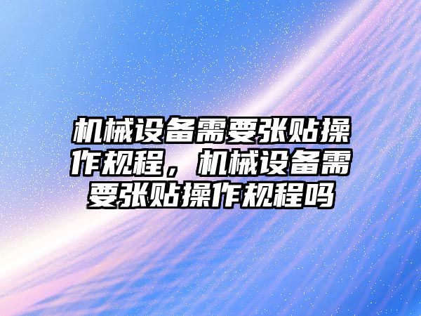 機械設備需要張貼操作規(guī)程，機械設備需要張貼操作規(guī)程嗎