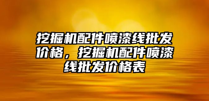 挖掘機配件噴漆線批發(fā)價格，挖掘機配件噴漆線批發(fā)價格表