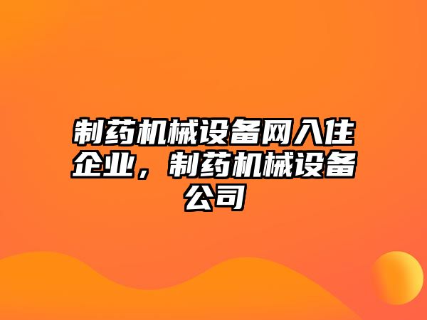 制藥機械設(shè)備網(wǎng)入住企業(yè)，制藥機械設(shè)備公司