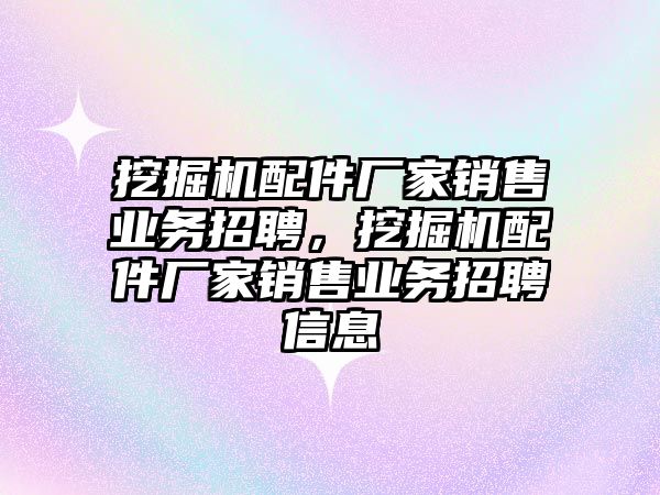 挖掘機配件廠家銷售業(yè)務(wù)招聘，挖掘機配件廠家銷售業(yè)務(wù)招聘信息