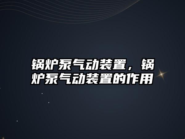 鍋爐泵氣動裝置，鍋爐泵氣動裝置的作用