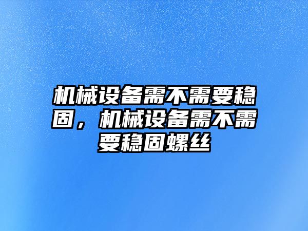 機(jī)械設(shè)備需不需要穩(wěn)固，機(jī)械設(shè)備需不需要穩(wěn)固螺絲