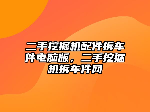 二手挖掘機配件拆車件電腦版，二手挖掘機拆車件網(wǎng)