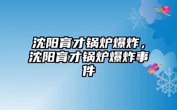 沈陽(yáng)育才鍋爐爆炸，沈陽(yáng)育才鍋爐爆炸事件