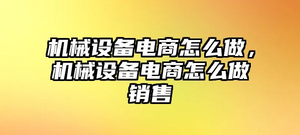 機(jī)械設(shè)備電商怎么做，機(jī)械設(shè)備電商怎么做銷(xiāo)售