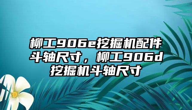 柳工906e挖掘機(jī)配件斗軸尺寸，柳工906d挖掘機(jī)斗軸尺寸