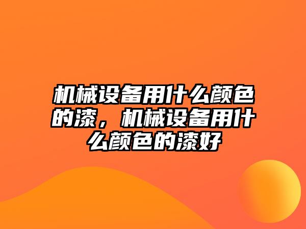 機(jī)械設(shè)備用什么顏色的漆，機(jī)械設(shè)備用什么顏色的漆好