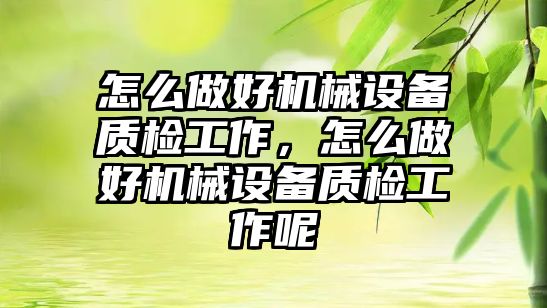 怎么做好機械設(shè)備質(zhì)檢工作，怎么做好機械設(shè)備質(zhì)檢工作呢