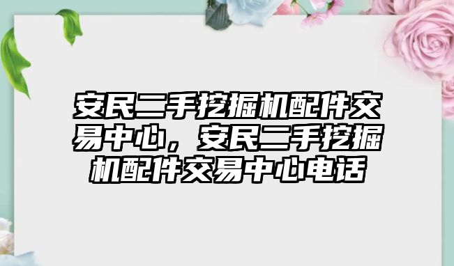 安民二手挖掘機配件交易中心，安民二手挖掘機配件交易中心電話