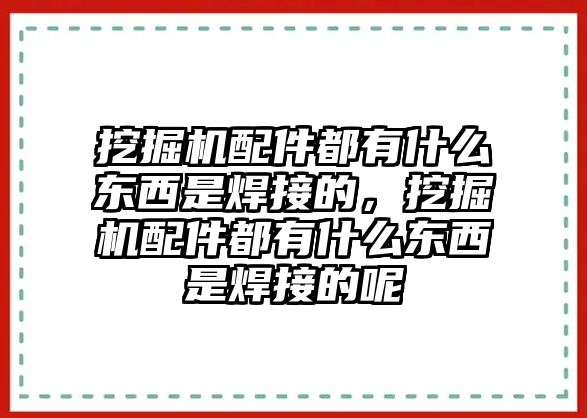 挖掘機(jī)配件都有什么東西是焊接的，挖掘機(jī)配件都有什么東西是焊接的呢