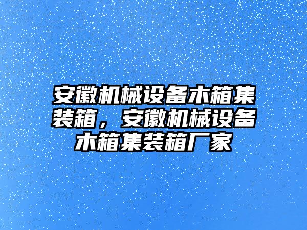 安徽機械設備木箱集裝箱，安徽機械設備木箱集裝箱廠家