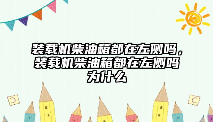 裝載機柴油箱都在左側(cè)嗎，裝載機柴油箱都在左側(cè)嗎為什么