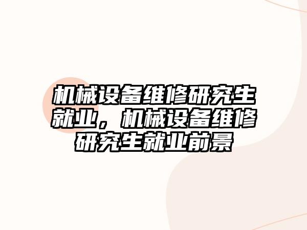 機械設(shè)備維修研究生就業(yè)，機械設(shè)備維修研究生就業(yè)前景