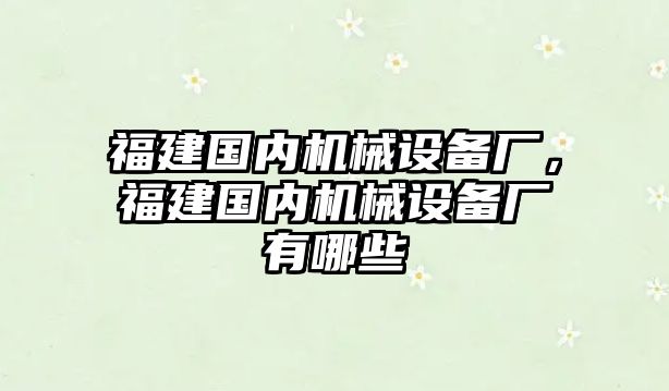 福建國內(nèi)機械設(shè)備廠，福建國內(nèi)機械設(shè)備廠有哪些