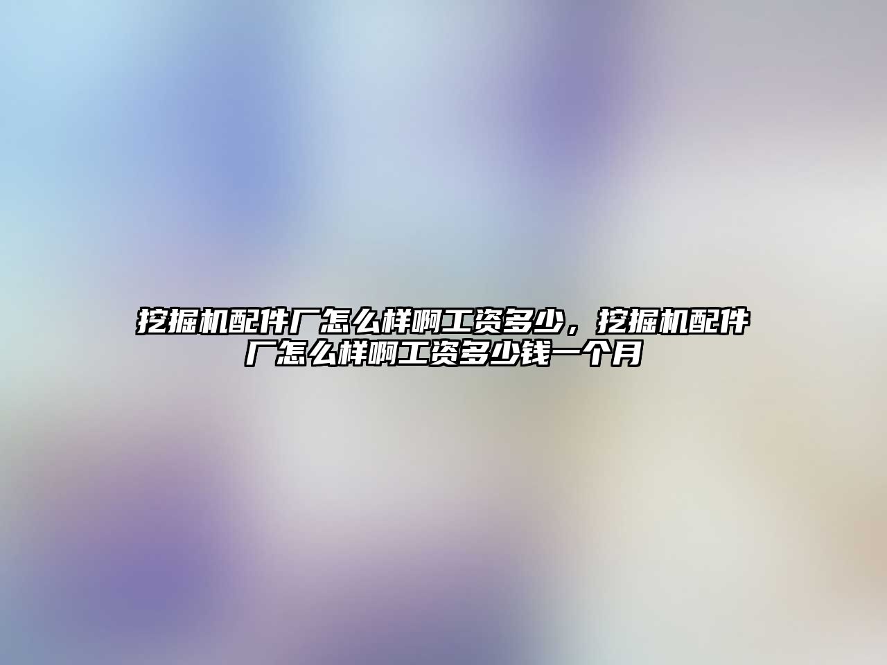 挖掘機配件廠怎么樣啊工資多少，挖掘機配件廠怎么樣啊工資多少錢一個月