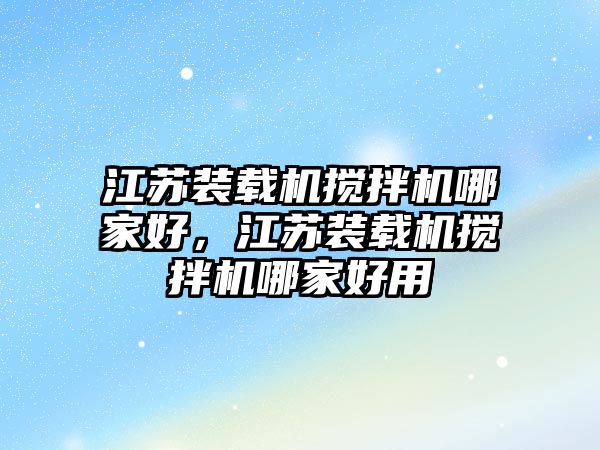 江蘇裝載機攪拌機哪家好，江蘇裝載機攪拌機哪家好用