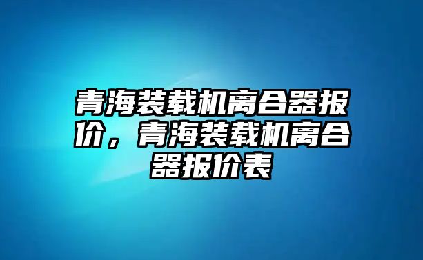 青海裝載機(jī)離合器報價，青海裝載機(jī)離合器報價表